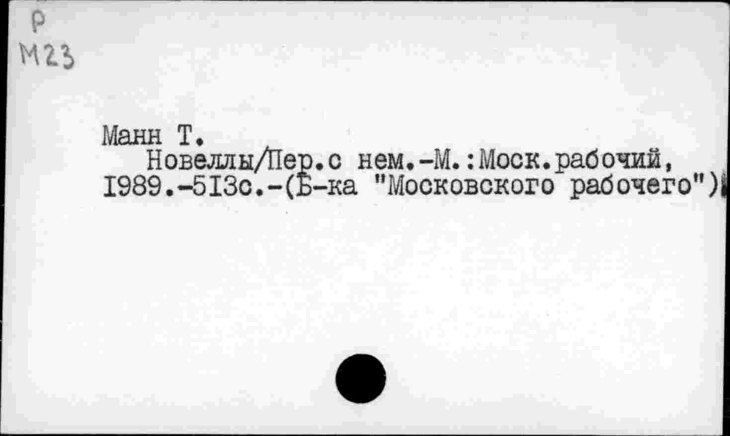 ﻿р мгь
1'Дя нн 1* *
Новеллы/Пер.с нем.-М.:Моск.рабочий, 1989.-513с.-(Б-ка "Московского рабочего")